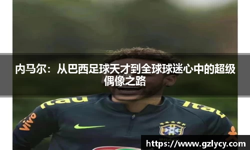 内马尔：从巴西足球天才到全球球迷心中的超级偶像之路