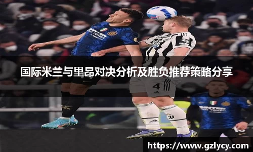 国际米兰与里昂对决分析及胜负推荐策略分享