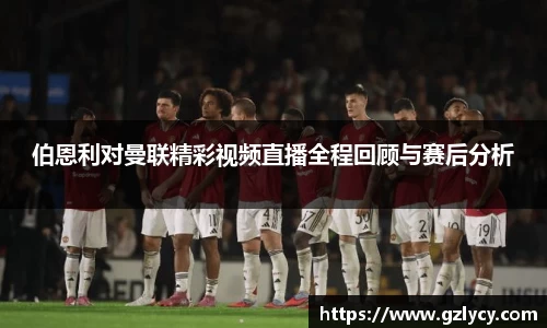 伯恩利对曼联精彩视频直播全程回顾与赛后分析